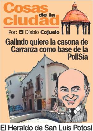 Cosas de la Ciudad; Galindo quiere la casona de Carranza como base de la PoliSía