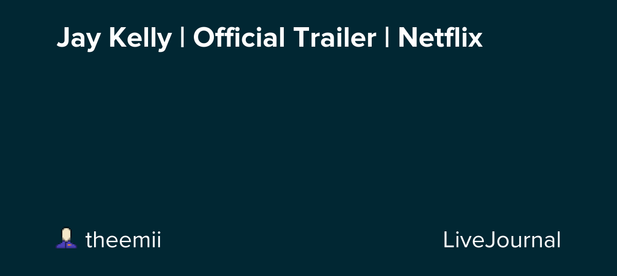 Jay Kelly | Official Trailer | Netflix: ohnotheydidnt — LiveJournal