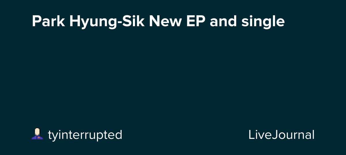 Park Hyung-Sik New EP and single : ohnotheydidnt — LiveJournal