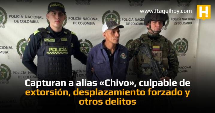 Capturan a alias «Chivo», culpable de extorsión, desplazamiento forzado y otros delitos