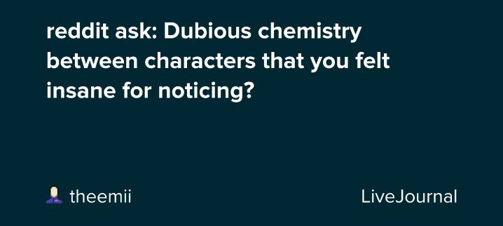 reddit ask: Dubious chemistry between characters that you felt insane for noticing?: ohnotheydidnt