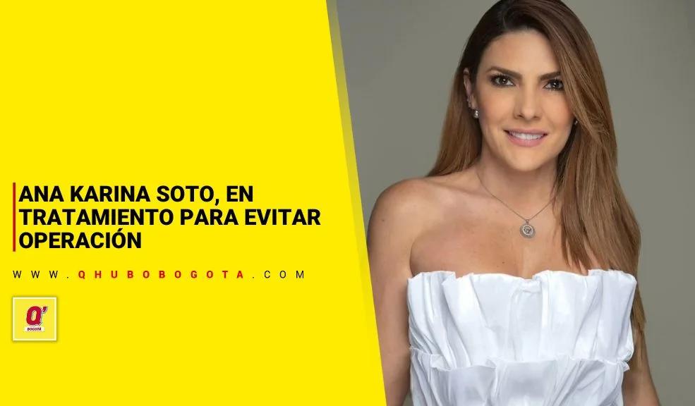 Ana Karina Soto, en tratamiento para evitar operación