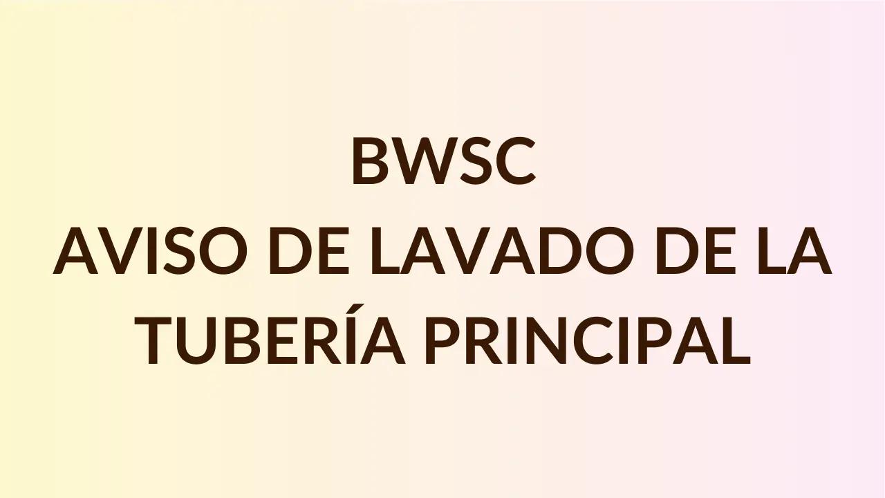 BWSC – AVISO DE LAVADO DE LA TUBERÍA PRINCIPAL