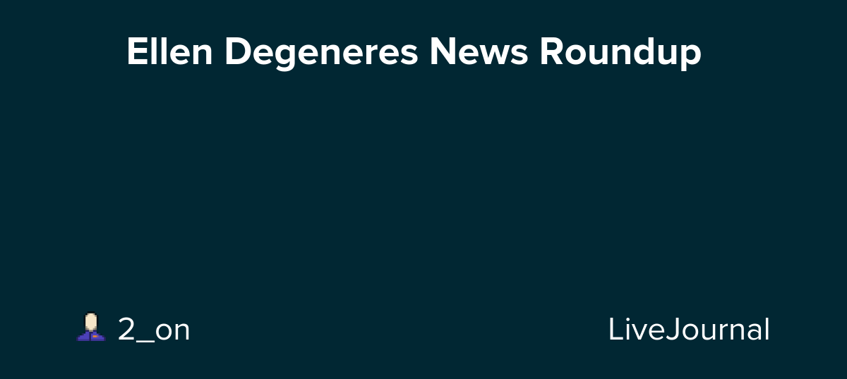 👦🏼 Ellen Degeneres News Roundup 👦🏼: ohnotheydidnt