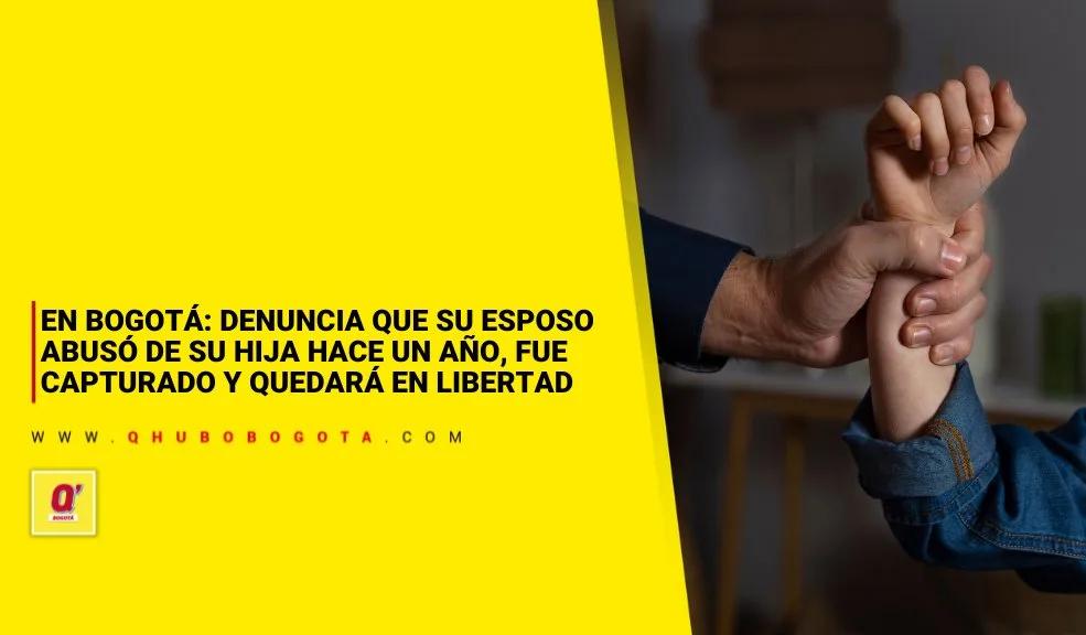 En Bogotá: mujer denuncia que su esposo abusó de su hija hace un año y quedará en libertad