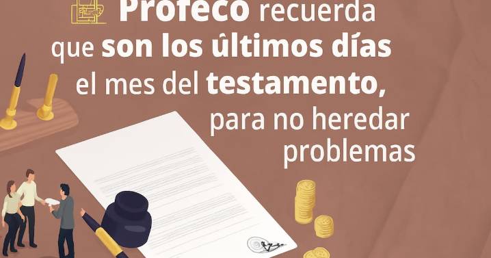 Últimos días para hacer testamento con descuento: Profeco advierte que no heredar puede causar pleitos familiares y juicios costosos