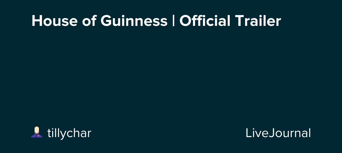 House of Guinness | Official Trailer: ohnotheydidnt — LiveJournal