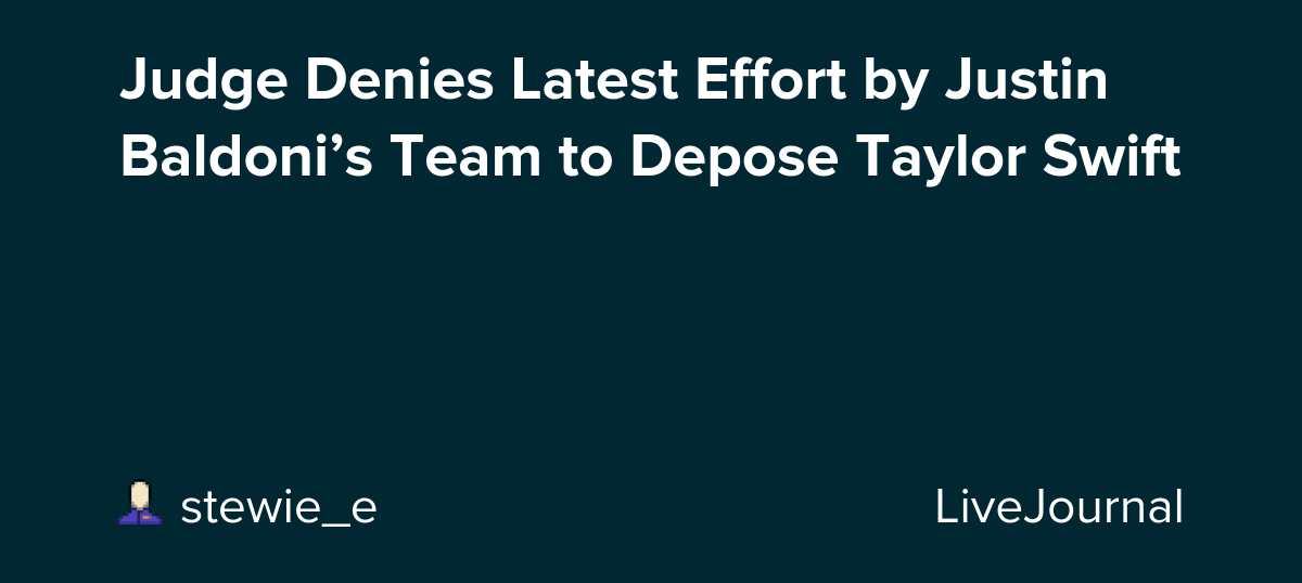 Judge Denies Latest Effort by Justin Baldoni’s Team to Depose Taylor Swift: ohnotheydidnt