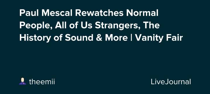 Paul Mescal Rewatches Normal People, All of Us Strangers, The History of Sound & More