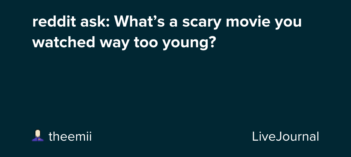 reddit ask: What’s a scary movie you watched way too young?: ohnotheydidnt