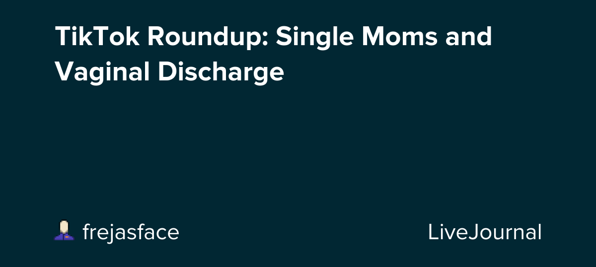 TikTok Roundup: Single Moms and Vaginal Discharge: ohnotheydidnt