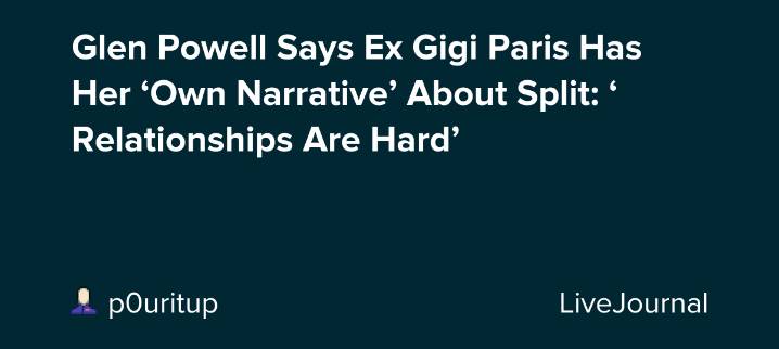Glen Powell Says Ex Gigi Paris Has Her ‘Own Narrative’ About Split: ‘Relationships Are Hard’: ohnotheydidnt