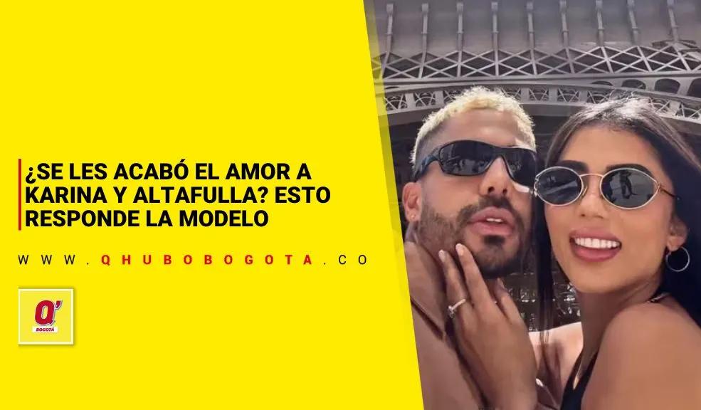 ¿Se les acabó el amor a Karina y Altafulla? Esto responde la modelo