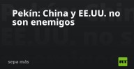 Pekín: China y EE.UU. no son enemigos