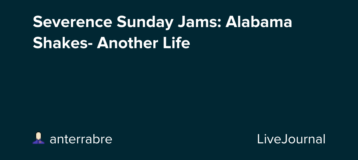 Severence Sunday Jams: Alabama Shakes- Another Life: ohnotheydidnt — LiveJournal