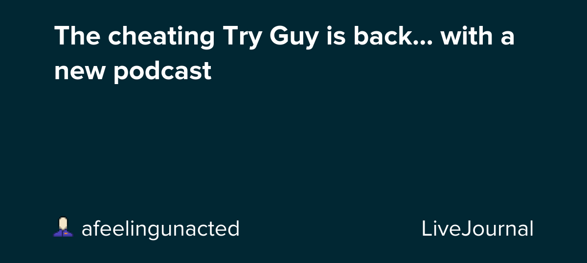 The cheating Try Guy is back... with a new podcast: ohnotheydidnt