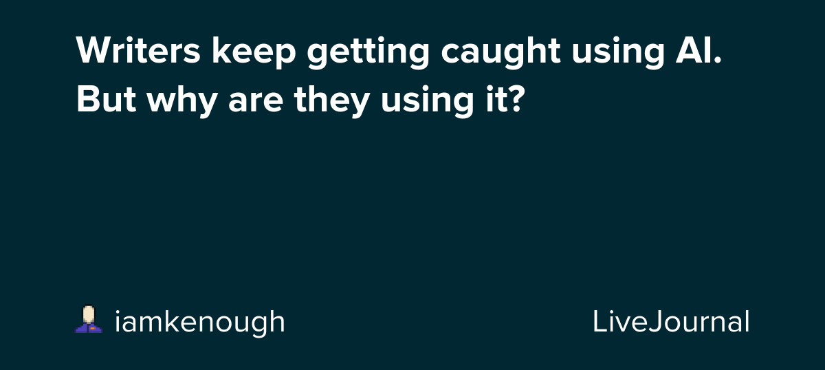 Writers keep getting caught using AI. But why are they using it? : ohnotheydidnt