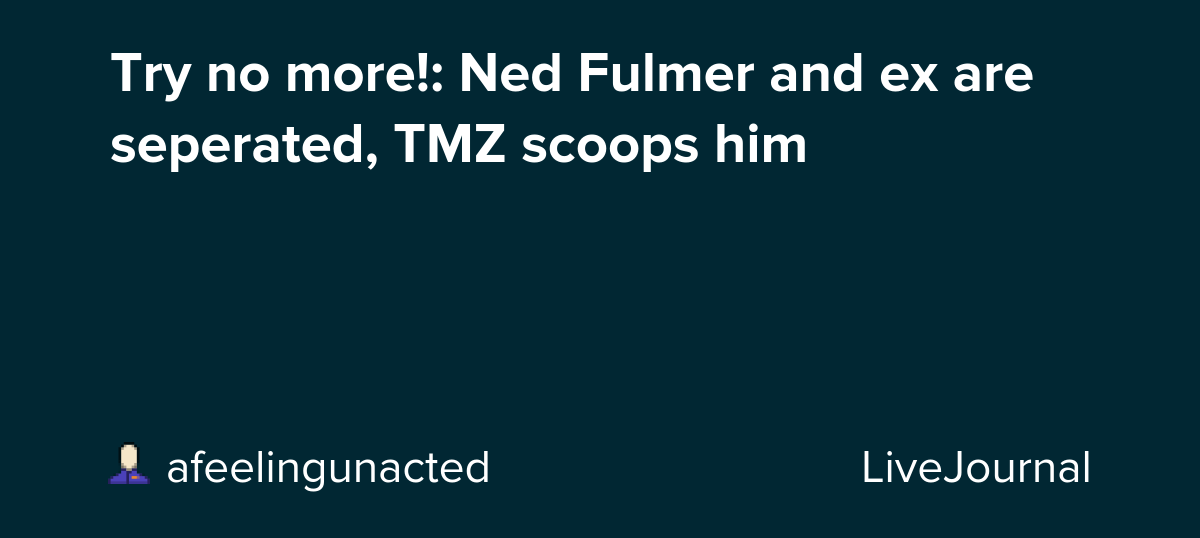 Try no more!: Ned Fulmer and ex are seperated, TMZ scoops him : ohnotheydidnt