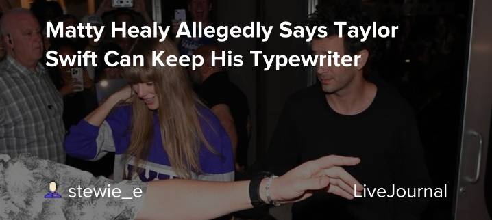 Matty Healy Allegedly Says Taylor Swift Can Keep His Typewriter: ohnotheydidnt