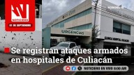 #EnVivo | Este lunes, en Noticiero Noroeste: Se registran ataques armados en hospitales de Culiacán