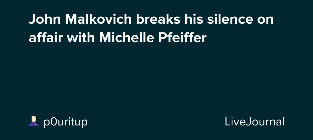 John Malkovich breaks his silence on affair with Michelle Pfeiffer : ohnotheydidnt