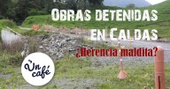 Obras fantasma y contratos fallidos: el difícil camino que enfrentan las vías de Caldas, en Un Café