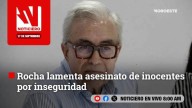 #EnVivo | Este miércoles, en Noticiero Noroeste: Rocha lamenta asesinato de inocentes por inseguridad