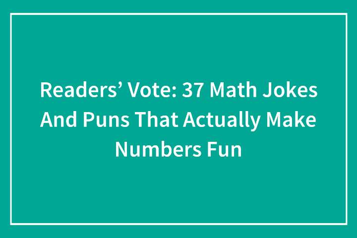 Readers’ Vote: 37 Math Jokes And Puns That Actually Make Numbers Fun