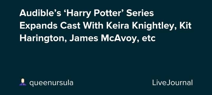 Audible’s ‘Harry Potter’ Series Expands Cast With Keira Knightley, Kit Harington, James McAvoy, etc: ohnotheydidnt