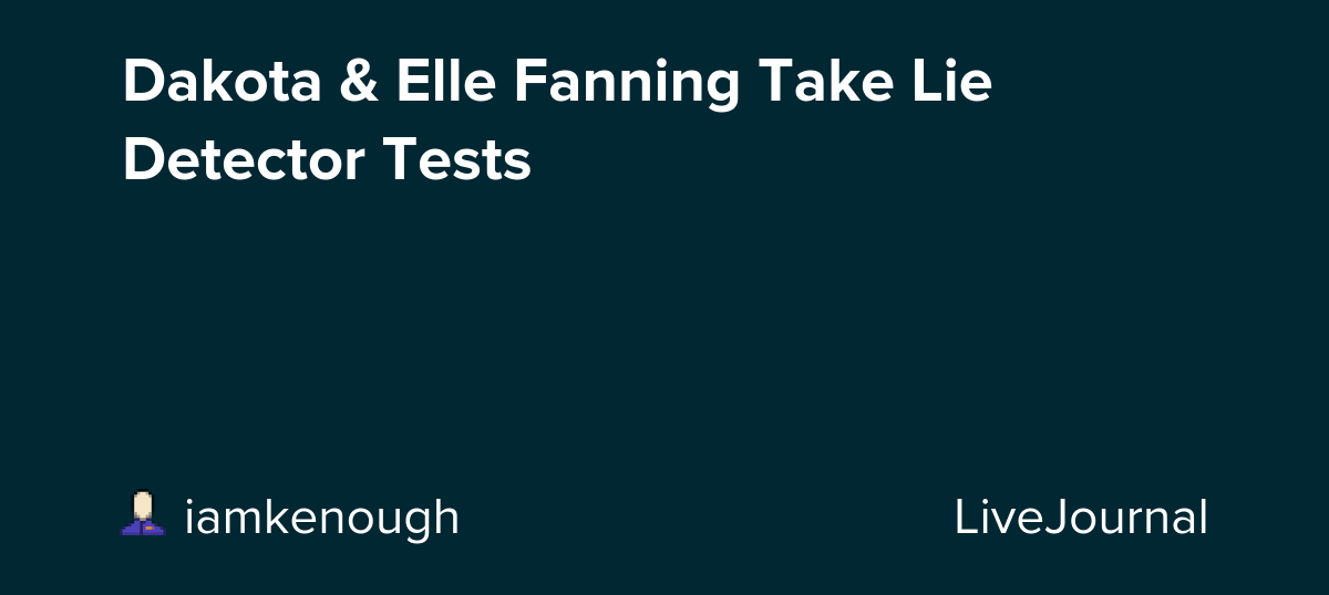 Dakota & Elle Fanning Take Lie Detector Tests : ohnotheydidnt