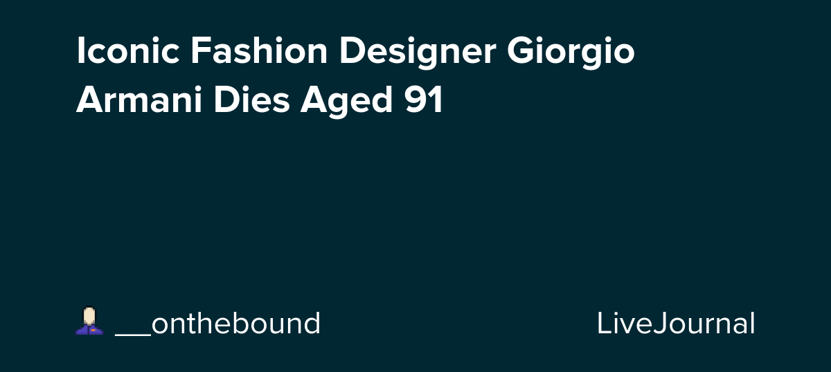 Iconic Fashion Designer Giorgio Armani Dies Aged 91: ohnotheydidnt