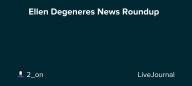 👦🏼 Ellen Degeneres News Roundup 👦🏼: ohnotheydidnt