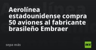 Aerolínea estadounidense compra 50 aviones al fabricante brasileño Embraer