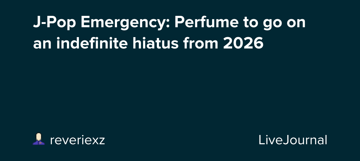 J-Pop Emergency: Perfume to go on an indefinite hiatus from 2026: ohnotheydidnt — LiveJournal