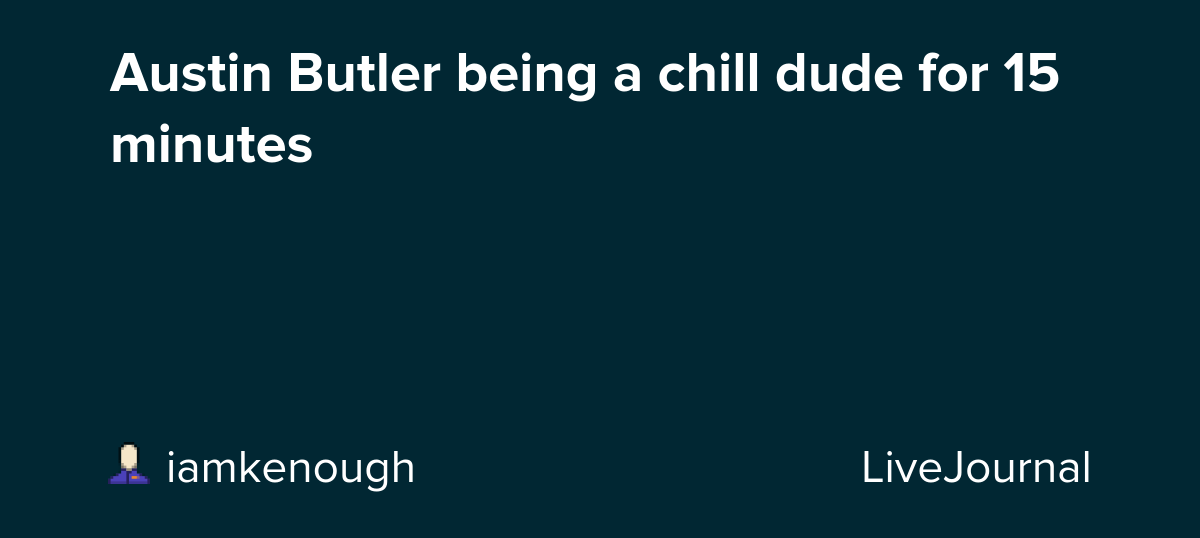 Austin Butler being a chill dude for 15 minutes : ohnotheydidnt