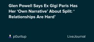 Glen Powell Says Ex Gigi Paris Has Her ‘Own Narrative’ About Split: ‘Relationships Are Hard’: ohnotheydidnt