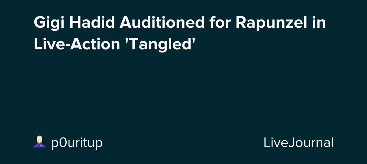 Gigi Hadid Auditioned for Rapunzel in Live-Action 'Tangled' : ohnotheydidnt — LiveJournal
