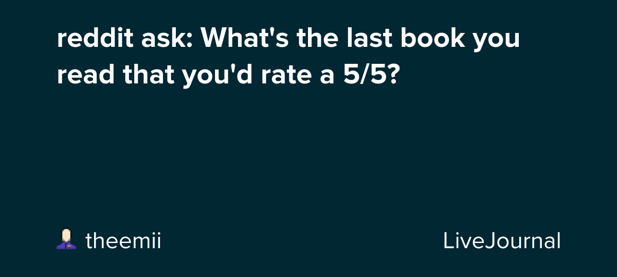 reddit ask: What's the last book you read that you'd rate a 5/5?: ohnotheydidnt