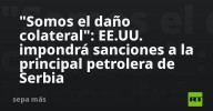 "Somos el daño colateral": EE.UU. impondrá sanciones a la principal petrolera de Serbia