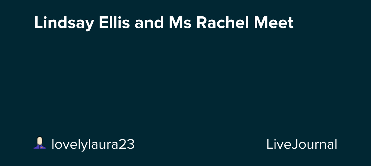 Lindsay Ellis and Ms Rachel Meet : ohnotheydidnt