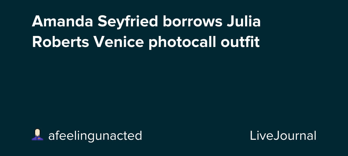 Amanda Seyfried borrows Julia Roberts Venice photocall outfit: ohnotheydidnt