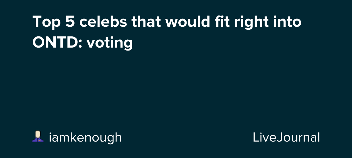 Top 5 celebs that would fit right into ONTD: voting: ohnotheydidnt