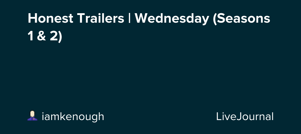 Honest Trailers | Wednesday (Seasons 1 & 2): ohnotheydidnt — LiveJournal
