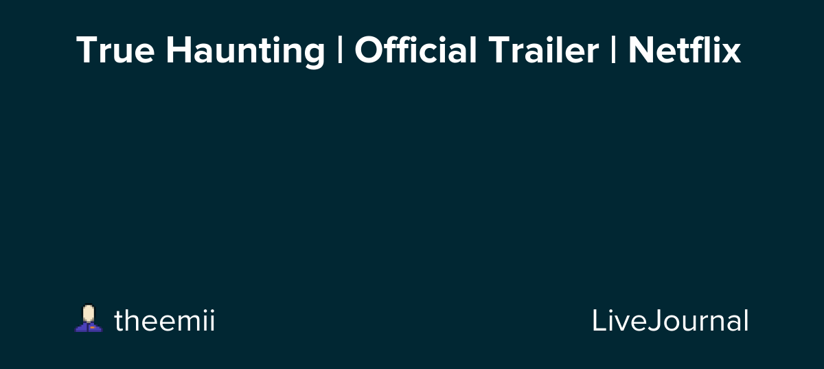 True Haunting | Official Trailer | Netflix: ohnotheydidnt — LiveJournal