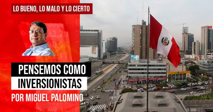 Pensemos como inversionistas, por Miguel Palomino