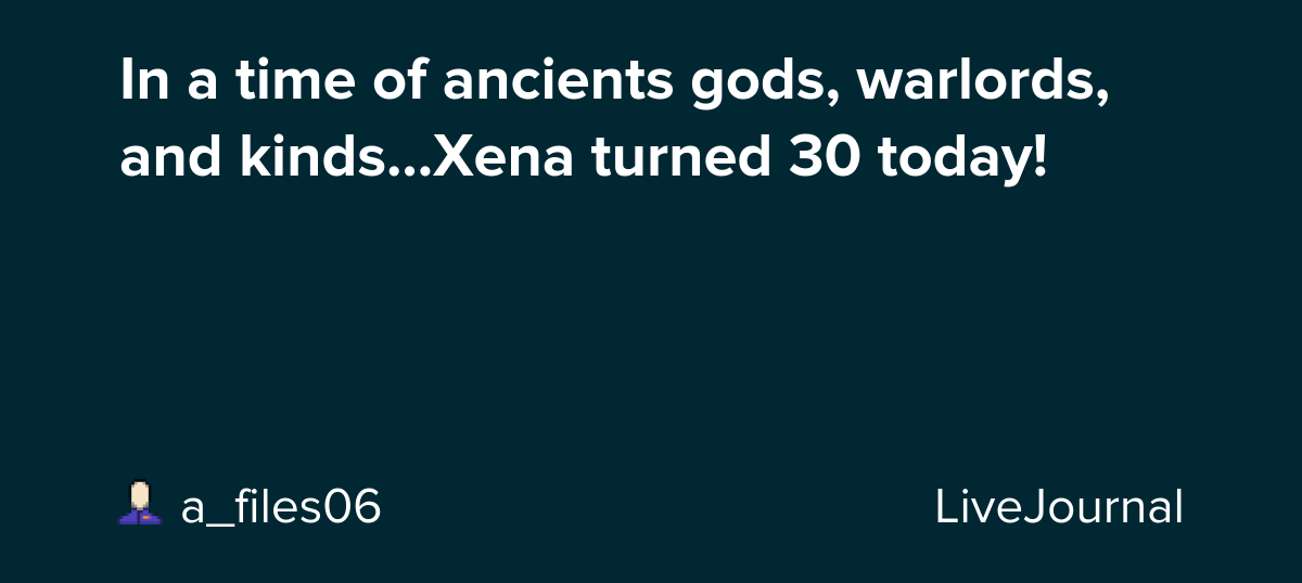 In a time of ancients gods, warlords, and kinds...Xena turned 30 today!: ohnotheydidnt