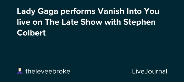 Lady Gaga performs Vanish Into You live on The Late Show with Stephen Colbert: ohnotheydidnt