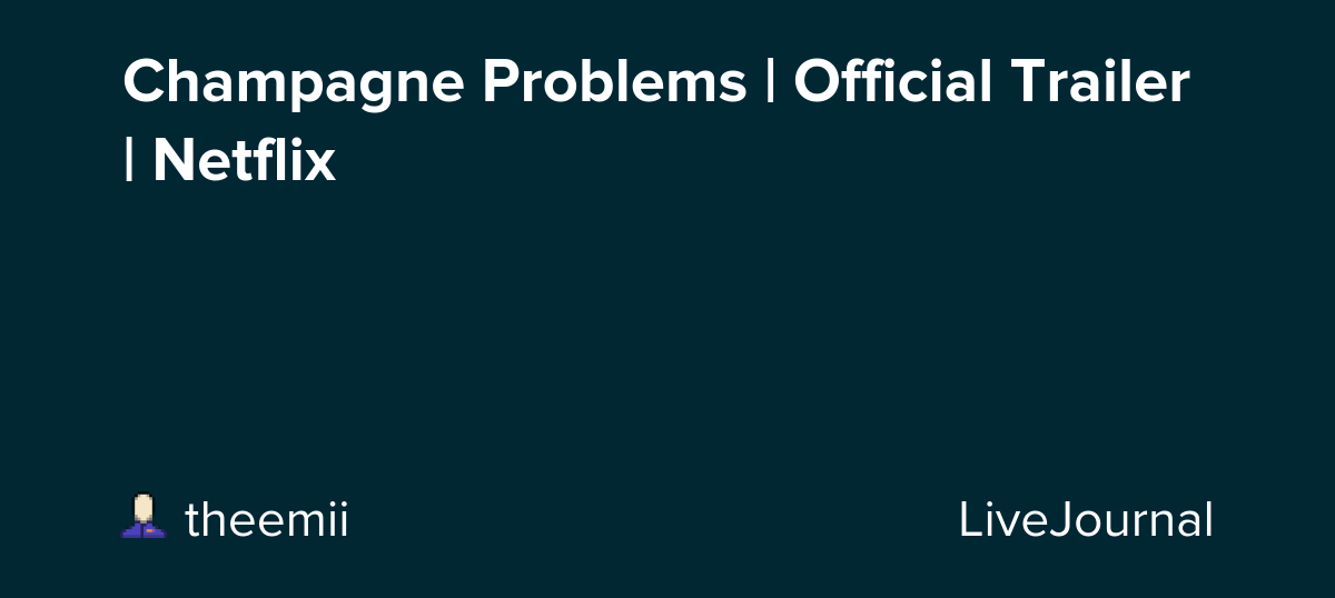 Champagne Problems | Official Trailer | Netflix: ohnotheydidnt — LiveJournal