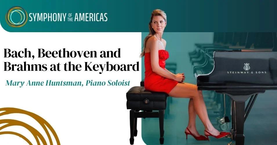 SYMPHONY OF THE AMERICAS PRESENTS ITS SECOND MAINSTAGE CONCERT OF THE SEASON WITH BACH, BEETHOVEN & BRAHMS AT THE KEYBOARD w/ MARY ANNE HUNTSMAN, PIANIST, NOVEMBER 9 and NOVEMBER 11, 2025 AT THE BROWA