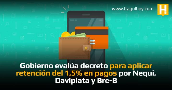 Gobierno evalúa decreto para aplicar retención del 1,5% en pagos por Nequi, Daviplata y...